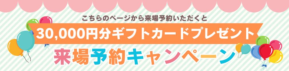 来場予約キャンペーン！30,000円のギフトカードをプレゼント